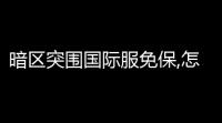 暗区突围国际服免保,怎么下载暗区突围国际服