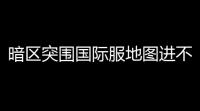 暗区突围国际服地图进不去,暗区突围资源包进度条一直卡在100怎么办