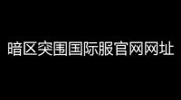 暗区突围国际服官网网址是什么 「暗区突围国际服给多少钱」