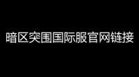 暗区突围国际服官网链接是什么「暗区突围官网进入」
