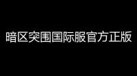 暗区突围国际服官方正版下载渠道,暗区突围启动com国际服怎么下载