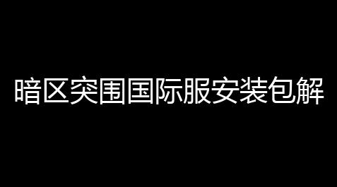 方舟飞升绿洲龙英文名,暗区突围国际服安装包解析99,暗区国际服怎么下载
