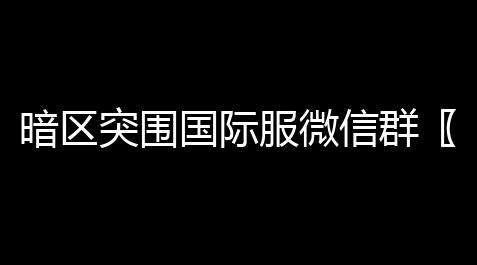 食物语破解版,暗区突围国际服微信群〖为什么我玩暗区突围国际服匹配不到人是怎么回事啊 〗