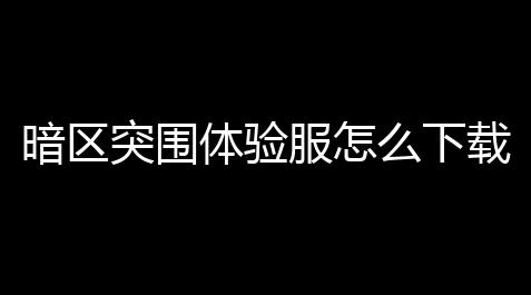 地下城与勇士手机版,暗区突围体验服怎么下载「暗区突围势力体验服」