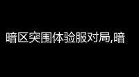 暗区突围体验服对局,暗区突围体验服资格申请难不难