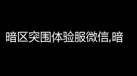 掌上英雄联盟,暗区突围体验服微信,暗区突围体验服怎么登陆