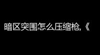 暗区突围怎么压缩枪,《暗区突围》压枪技巧一览