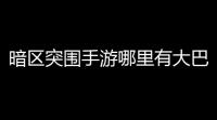 暗区突围手游哪里有大巴,《暗区突围》这款游戏怎么样