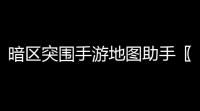 暗区突围手游地图助手〖暗区突围夜图怎么进〗