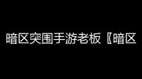 暗区突围手游老板〖暗区突围的作者是谁〗
