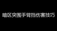 暗区突围手臂挡伤害技巧大揭秘，让你变身钢铁侠！