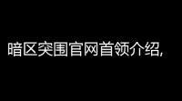 暗区突围官网首领介绍,暗区突围团长是谁