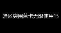 暗区突围蓝卡无限使用吗〖前线要塞两张蓝卡有什么用〗