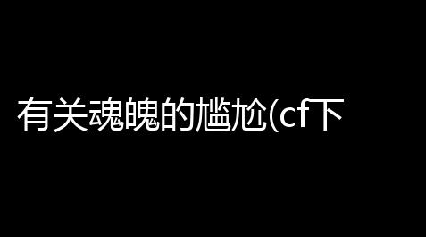 绝地求生自瞄驱动,有关魂魄的尴尬(cf下一个轮回活动)