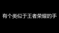 有个类似于王者荣耀的手机游戏叫什么名字(有没有神级王者荣耀的游戏)