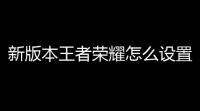 新版本王者荣耀怎么设置(王者荣耀如何下拉游戏设置)