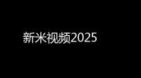 新米视频2025