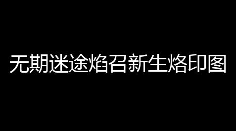 游戏小号发卡网,无期迷途焰召新生烙印图鉴