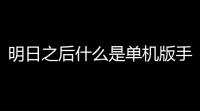 明日之后什么是单机版手游？这些你得知道
！