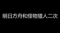 明日方舟和怪物猎人二次联动 小高和刚喊话与其他IP联名