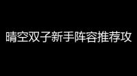 晴空双子新手阵容推荐攻略