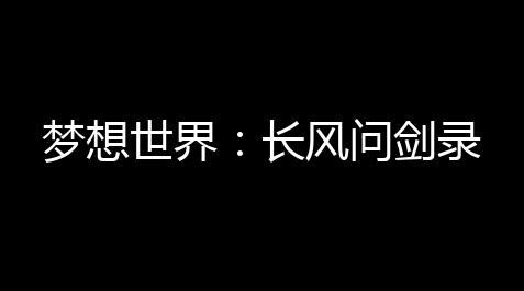 三角洲行动免费,梦想世界：长风问剑录