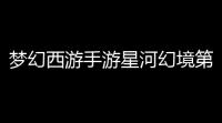 梦幻西游手游星河幻境第二章试炼壹通关攻略
