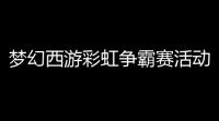 梦幻西游彩虹争霸赛活动几点开始 2024彩虹争霸赛活动时间介绍