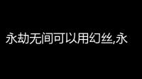 永劫无间可以用幻丝,永劫无间幻丝有什么用-永劫无间幻丝作用介绍