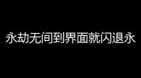 永劫无间到界面就闪退永劫无间闪退怎么办 闪退解决办法