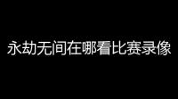 永劫无间在哪看比赛录像？带你玩转“云端”战场，追流不停歇！