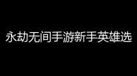 永劫无间手游新手英雄选择哪个
