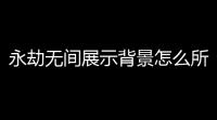 永劫无间展示背景怎么所有人永劫无间展示界面人物怎么设置