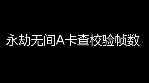 cf科技神奇工作室,永劫无间A卡查校验帧数,a卡可以直播永劫无间吗