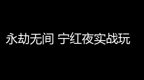偶像梦幻祭开挂,永劫无间 宁红夜实战玩法攻略(永劫无间和尚怎么配符文)