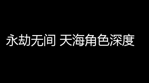 猛鬼宿舍为啥猎梦者会穿墙角色,永劫无间 天海角色深度解析(永劫无间天海侵吞图)