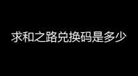 求和之路兑换码是多少
