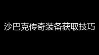 沙巴克传奇装备获取技巧(沙巴克传奇怎么刷东西)