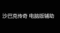 沙巴克传奇 电脑版辅助教程(沙巴克游戏卡顿怎么办)
