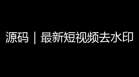 三国杀技能无双,源码|最新短视频去水印源码下载 聚合短视频解析去水印240 自带后台管理 自适应双端