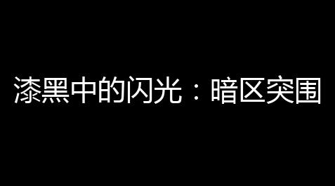 小小修仙脚本,漆黑中的闪光：暗区突围iOS 攻略，解锁你的安全隐忧