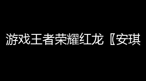 枪林弹雨辅助外挂,游戏王者荣耀红龙〖安琪拉是谁 〗