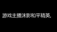 游戏主播沫影和平精英,和平精英未被占用的双字ID大全2022