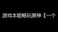 游戏本能畅玩原神〖一个身份证可以实名几个原神〗