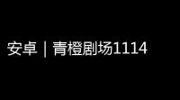 安卓｜青橙剧场1114解锁会员永久不过期