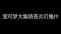 宝可梦大集结苍炎刃鬼什么时候上线