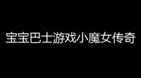 宝宝巴士游戏小魔女传奇下载地址(跑酷传奇小游戏里的女皮肤奇奇)
