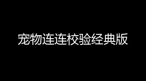 植物大战僵尸消失模式,宠物连连校验经典版