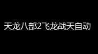 天龙八部2飞龙战天自动脚本升级挂机 天龙八部2飞龙战天游戏背景设定