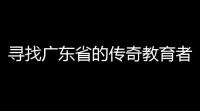 寻找广东省的传奇教育者 (永远的传奇游戏推荐码在哪)